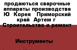 продаються сварочные аппараты производства Ю. Корея - Приморский край, Артем г. Строительство и ремонт » Инструменты   